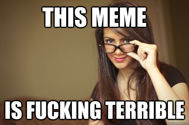 this meme is fucking terrible - Actual Sexual Advice Girl
