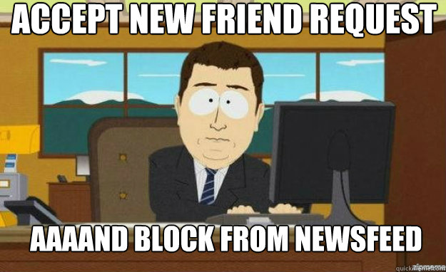accept new friend request aaaand block from newsfeed - aaaand its gone