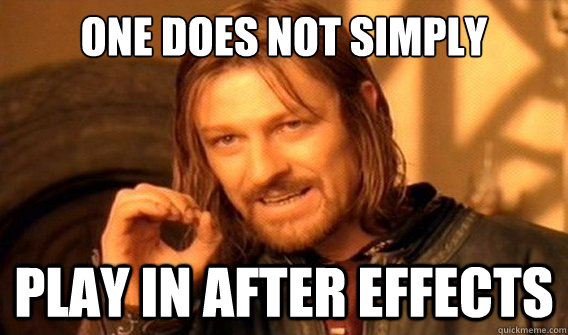 one does not simply play in after effects - onedoesnotsimply