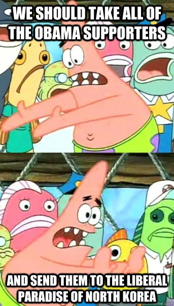 we should take all of the obama supporters and send them to - Push it somewhere else Patrick