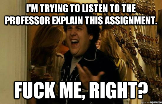im trying to listen to the professor explain this assignmen - fuckmeright