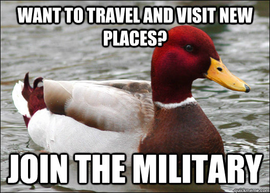 want to travel and visit new places join the military - Malicious Advice Mallard