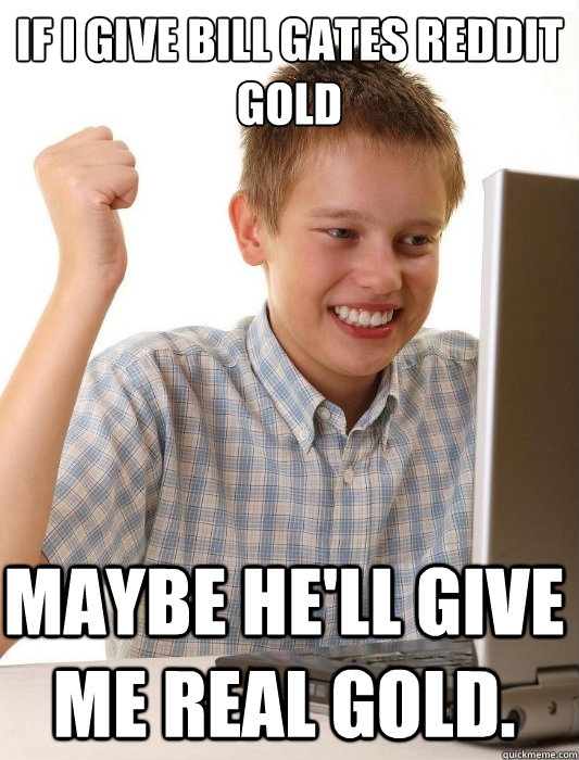if i give bill gates reddit gold maybe hell give me real go - First Day on the Internet Kid