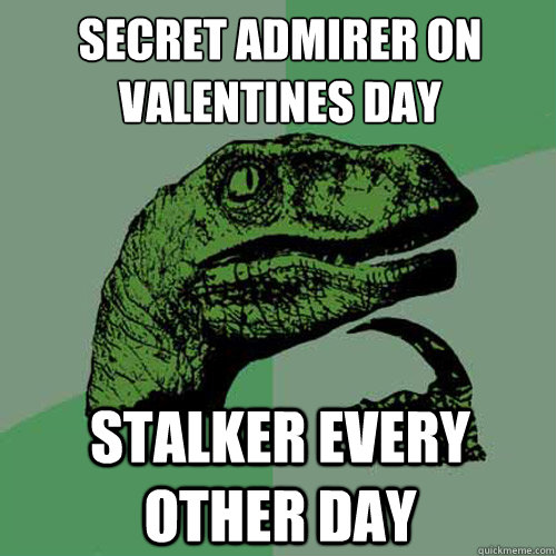 secret admirer on valentines day stalker every other day - Philosoraptor
