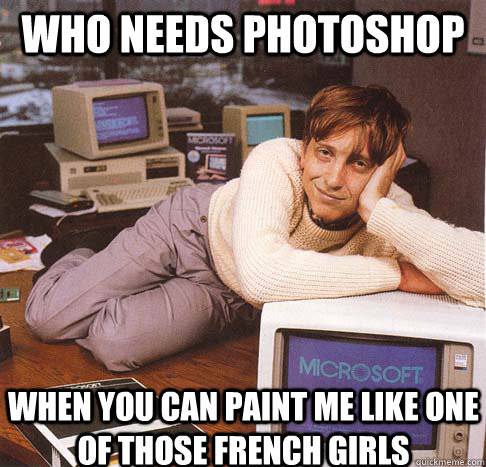 who needs photoshop when you can paint me like one of those - Dreamy Bill Gates