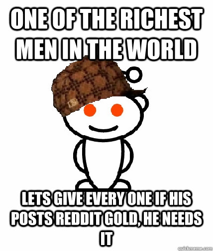 one of the richest men in the world lets give every one if h - Scumbag Reddit