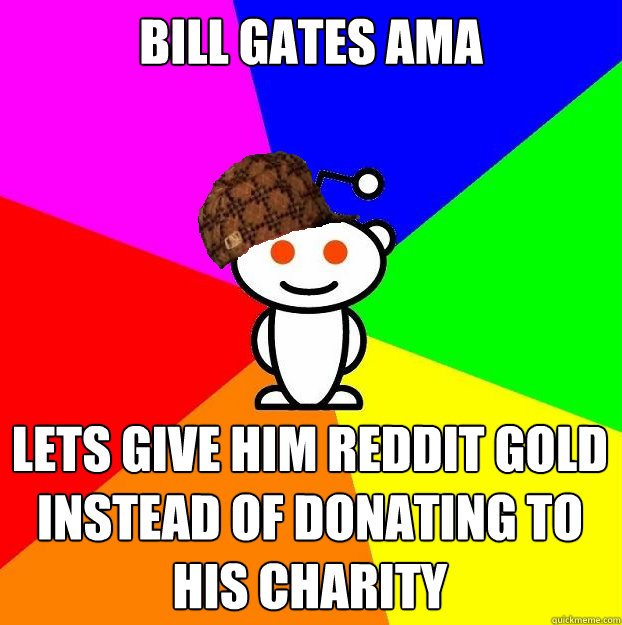 bill gates ama lets give him reddit gold instead of donating - Scumbag Redditor