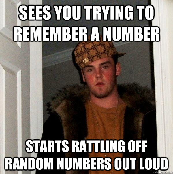 sees you trying to remember a number starts rattling off ran - Scumbag Steve