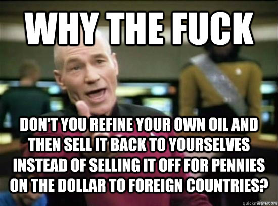why the fuck dont you refine your own oil and then sell it - Annoyed Picard HD