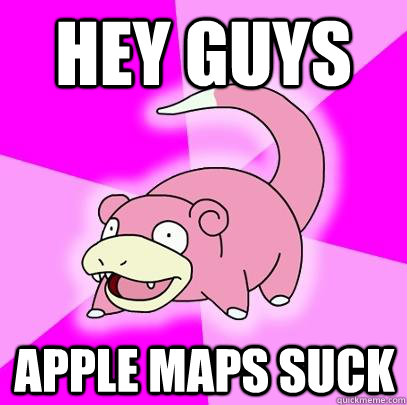 hey guys apple maps suck - Slowpoke