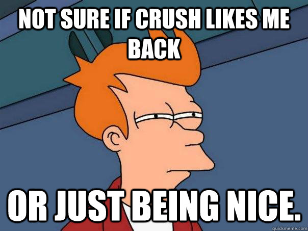 not sure if crush likes me back or just being nice - Futurama Fry