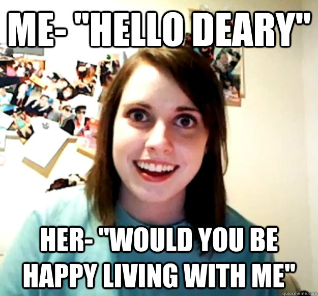 me hello deary her would you be happy living with me - Overly Attached Girlfriend