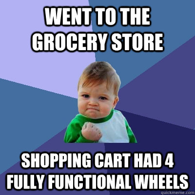 went to the grocery store shopping cart had 4 fully function - Success Kid