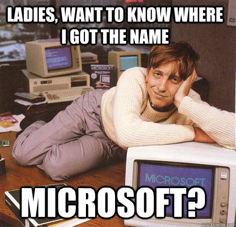 ladies want to know where i got the name microsoft - Dreamy Bill Gates