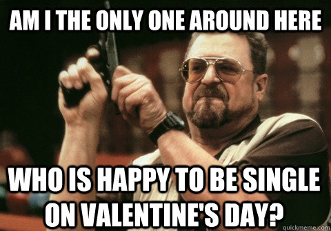 am i the only one around here who is happy to be single on v - Am I the only one