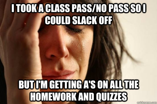 i took a class passno pass so i could slack off but im get - First World Problems