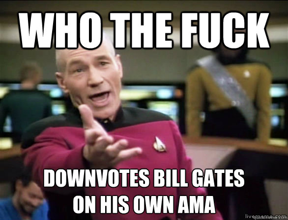 who the fuck downvotes bill gates on his own ama - Annoyed Picard HD