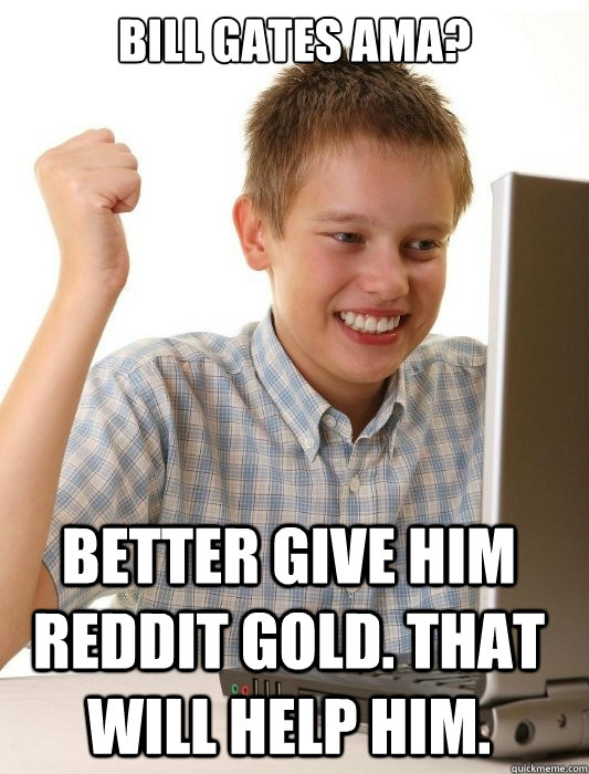 bill gates ama better give him reddit gold that will help - First Day on the Internet Kid