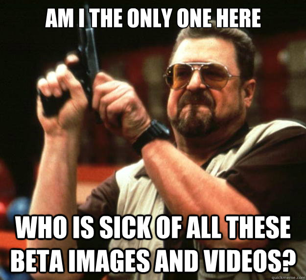 am i the only one here who is sick of all these beta images - Big Lebowski