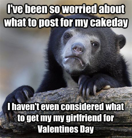 ive been so worried about what to post for my cakeday i hav - Confession Bear