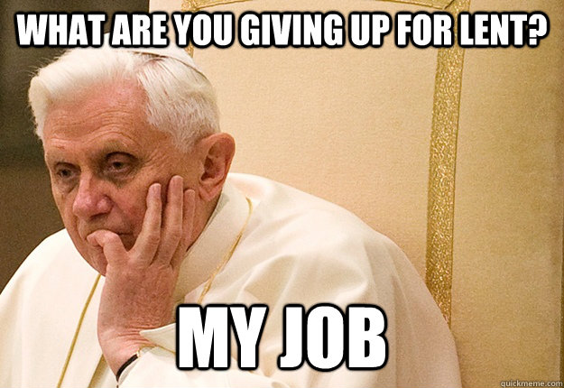 what are you giving up for lent my job - Pope