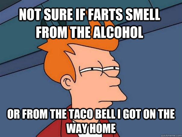 not sure if farts smell from the alcohol or from the taco be - Futurama Fry