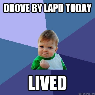 drove by lapd today lived - Success Kid
