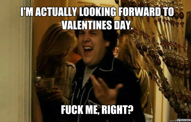 im actually looking forward to valentines day fuck me rig - fuck me right