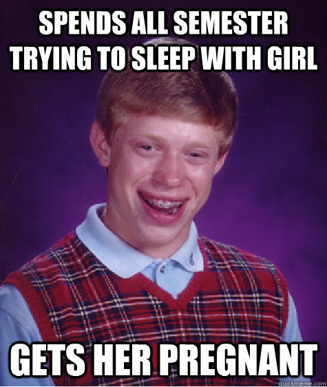 spends all semester trying to sleep with girl gets her pregn - Bad Luck Brian