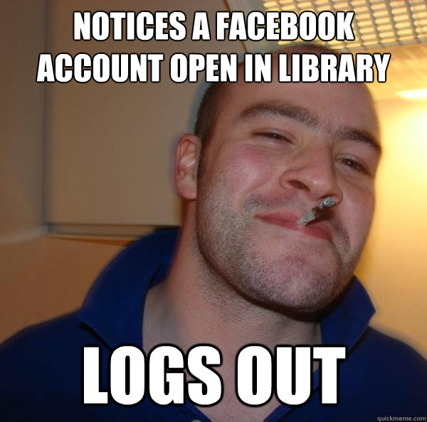 notices a facebook account open in library logs out - Good Guy Greg
