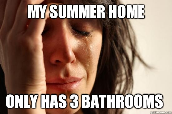 My summer home Only has 3 bathrooms - First World Problems