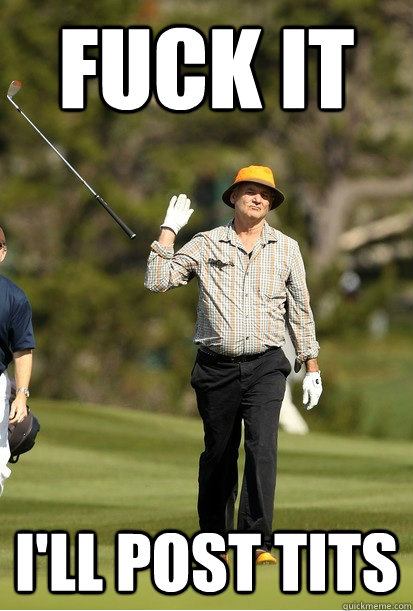 fuck it ill post tits - bill murray golf