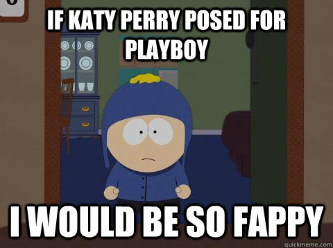if katy perry posed for playboy i would be so fappy - southpark craig