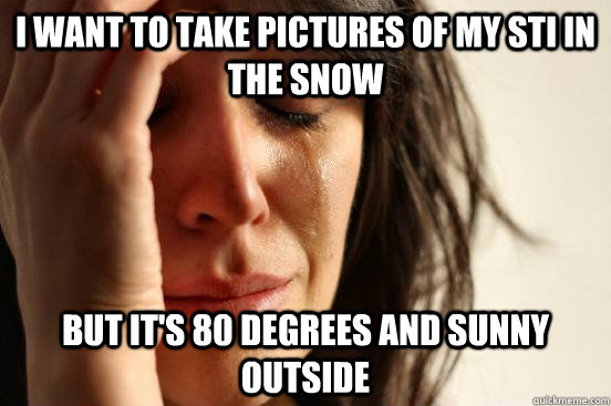 i want to take pictures of my sti in the snow but its 80 de - First World Problems