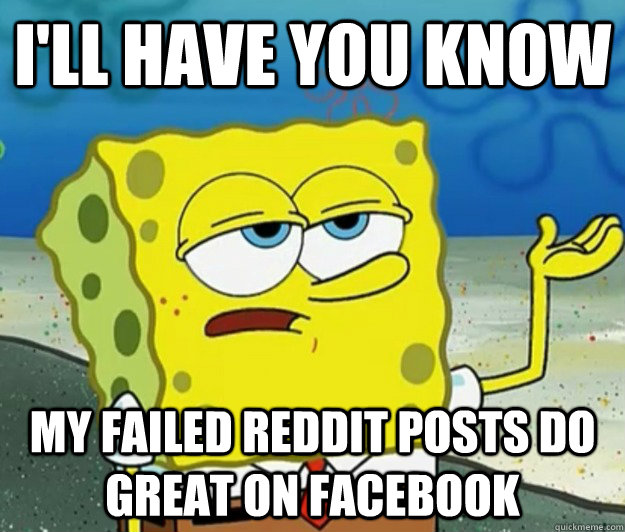 ill have you know my failed reddit posts do great on facebo - Tough Spongebob