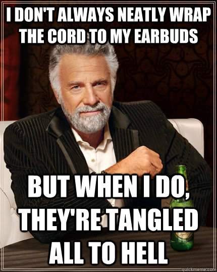 i dont always neatly wrap the cord to my earbuds but when i - The Most Interesting Man In The World