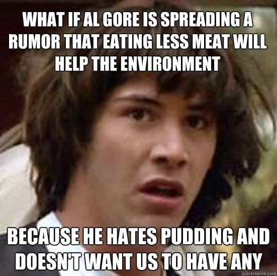 what if al gore is spreading a rumor that eating less meat w - conspiracy keanu