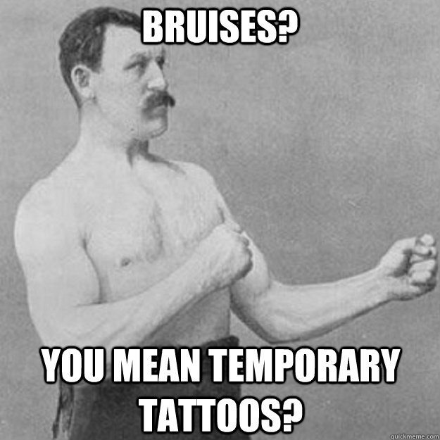 bruises you mean temporary tattoos - overly manly man