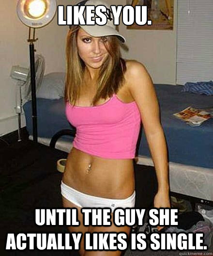 likes you until the guy she actually likes is single - Scumbag girl
