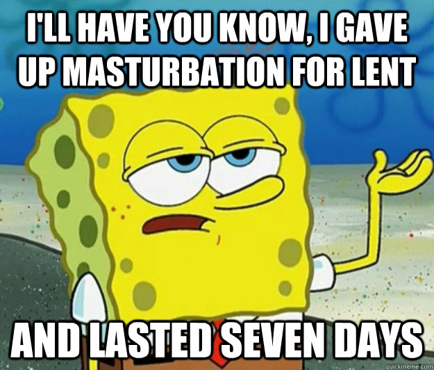 ill have you know i gave up masturbation for lent and last - Tough Spongebob