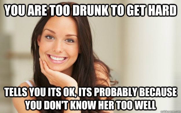 you are too drunk to get hard tells you its ok its probably - Good Girl Gina