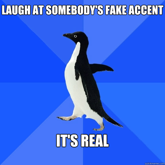 laugh at somebodys fake accent its real - Socially Awkward Penguin