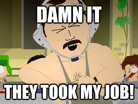 damn it they took my job -