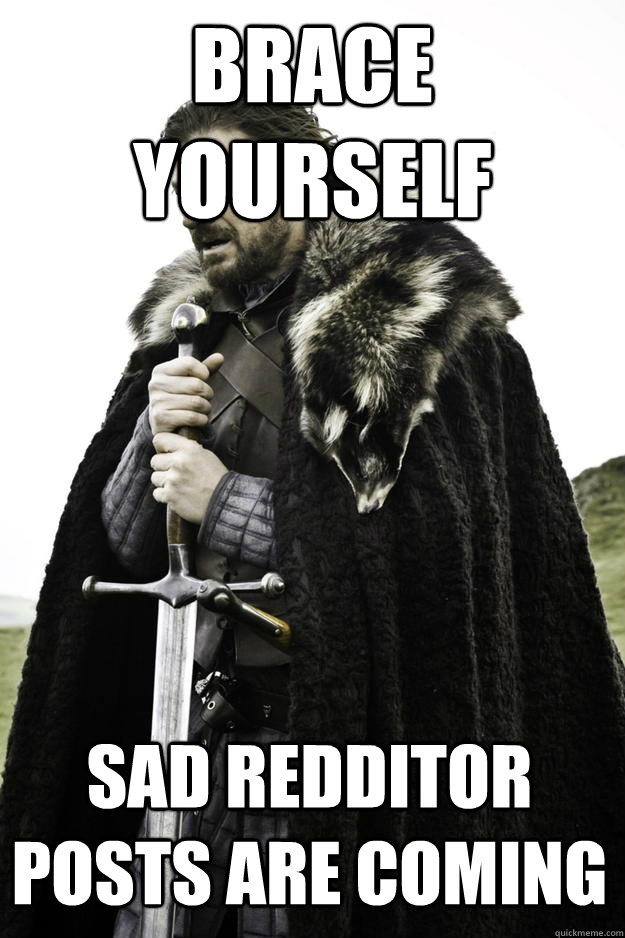 brace yourself sad redditor posts are coming - Winter is coming