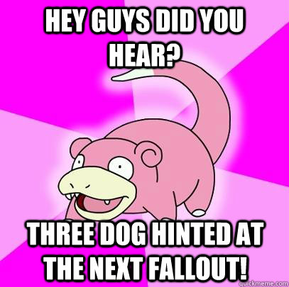 hey guys did you hear three dog hinted at the next fallout - Slowpoke