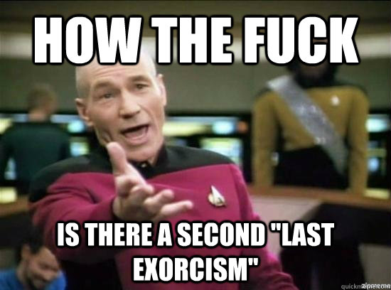 how the fuck is there a second last exorcism - Annoyed Picard HD