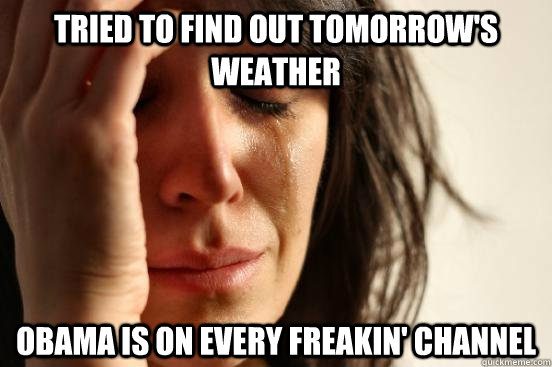 tried to find out tomorrows weather obama is on every freak - First World Problems