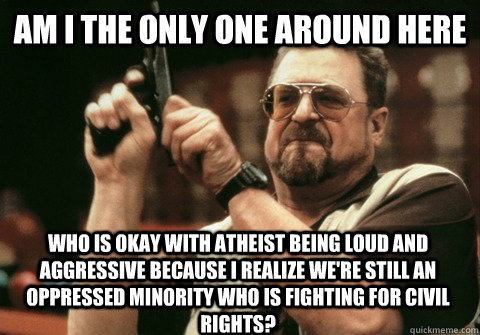 am i the only one around here who is okay with atheist being - Am I the only one