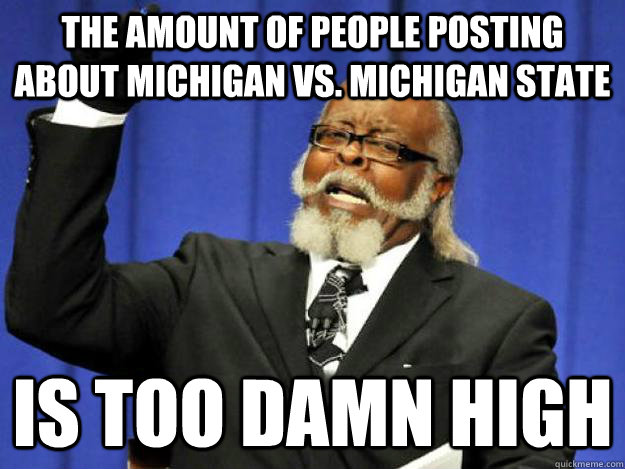 the amount of people posting about michigan vs michigan sta - Toodamnhigh