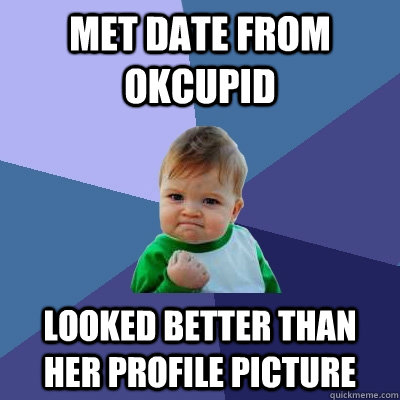 met date from okcupid looked better than her profile picture - Success Kid
